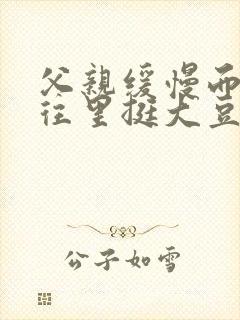 父亲缓慢而有力往里挺大豆行情网