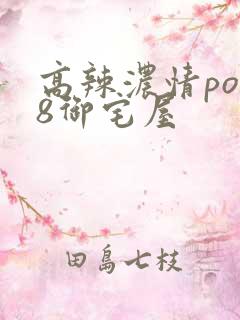 高辣浓情po18御宅屋