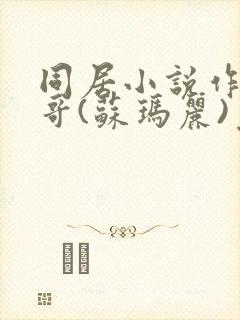 同居小说作者东哥(苏玛丽)免费阅读