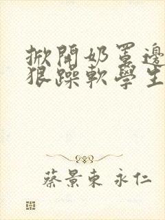 掀开奶罩边躁狠狠躁软学生