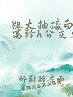 粗大抽搐白浊h高干h公交车