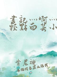 书记灬啊灬啊灬轻点白芸小说