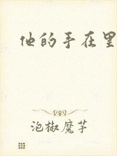 他的手在里面动