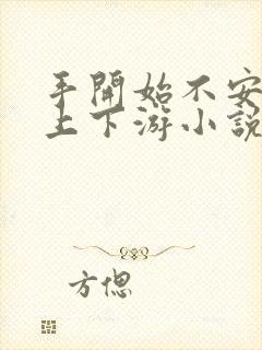 手开始不安分的上下游小说