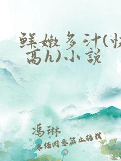 鲜嫩多汁(快穿 高h)小说