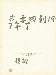 我要回到1997年了