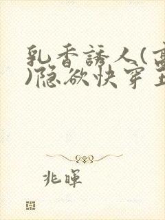 乳香诱人(高h)隐欲快穿王爷