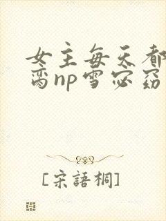 女主每天都在求脔np雪宓窈