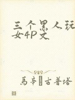 三个黑人玩一个女4P文