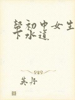 帮初中女生疏通下水道