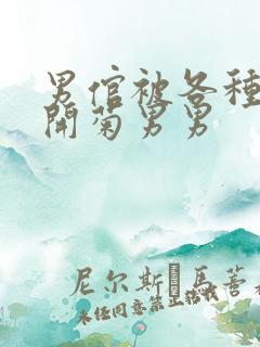 男倌被各种玉势开菊男男