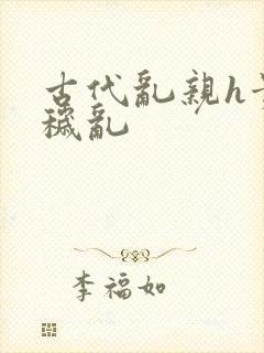 古代乱亲h贵女秽乱