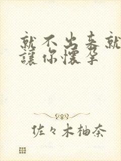 就不出来就是要让你怀孕