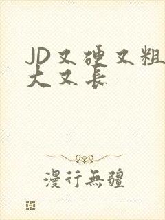 JD又硬又粗又大又长