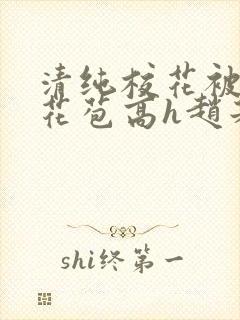 清纯校花被迫开花苞高h赵若芸