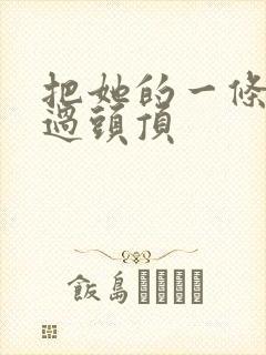 把她的一条腿举过头顶