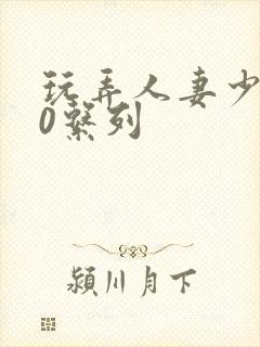 玩弄人妻少妇70系列