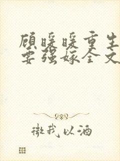 顾暖暖重生嫡女要强嫁全文免费阅读