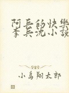 阿兵的快乐生活李兵沈小说