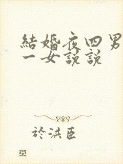结婚夜四男共享一女说说
