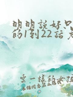 明明说好只蹭蹭的1到22话免费