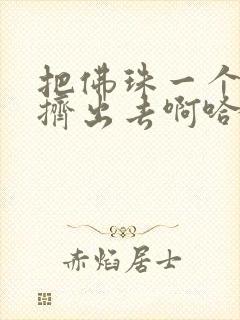 把佛珠一个一个挤出去啊哈