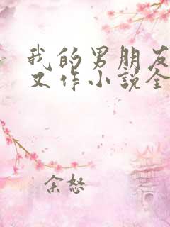 我的男朋友又娇又作小说全文免费阅读