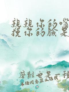 亲亲你的嘴巴摸摸你的脸是什么歌