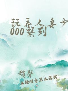 玩弄人妻少妇1000系列
