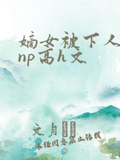 嫡女被下人凌虐np高h文