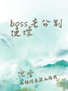 boss老公别使坏