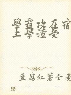 学霸攻在宿舍强上学渣受