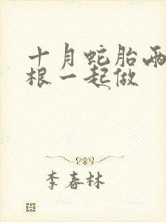 十月蛇胎两个蛇根一起做