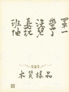 班长没带罩子让他玩儿了一天