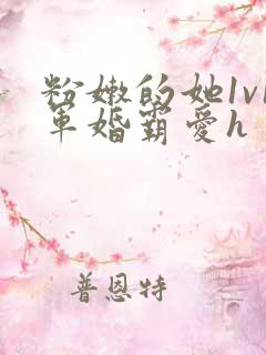 粉嫩的她1v1军婚霸爱h