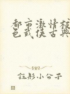 都市激情校园春色武侠古典