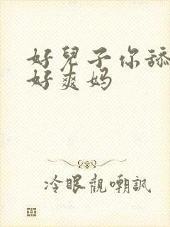 好儿子你舔的妈好爽妈