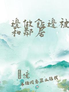 边做饭边被躁我和邻居