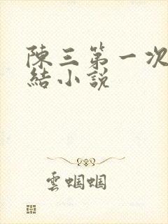 陈三第一次干白结小说