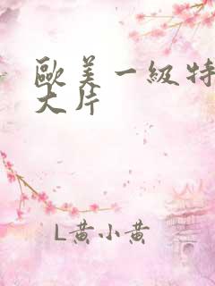 欧美一级特黄a大片