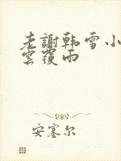老谢韩雪小说翻云覆雨