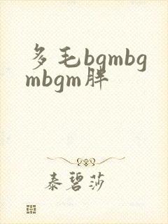 多毛bgmbgmbgm胖