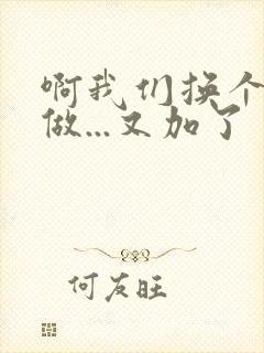 啊我们换个地方做...又加了