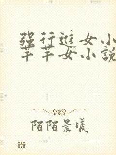 强行进女小姪夏芊芊女小说