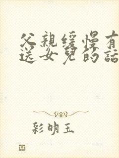 父亲缓慢有力挺送女儿的话30字