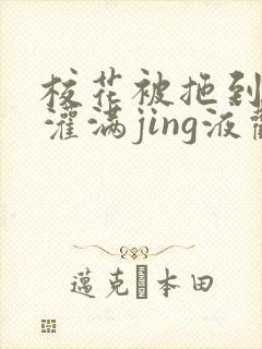 校花被拖到公厕灌满jing液观看