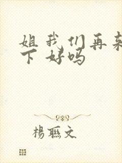 姐 我们再来一下 好吗