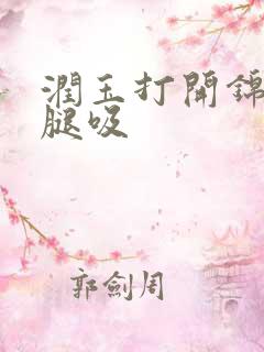 润玉打开锦觅的腿吸