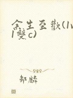 余生至欢(1v1双c)