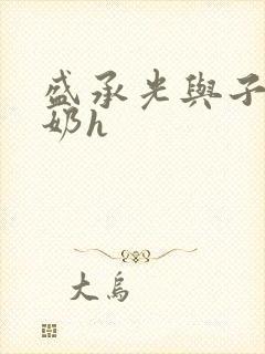 盛承光与子时吃奶h